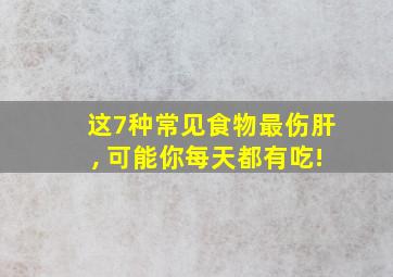 这7种常见食物最伤肝, 可能你每天都有吃!